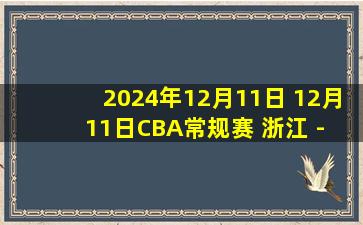 2024年12月11日 12月11日CBA常规赛 浙江 - 青岛 精彩镜头